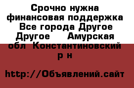 Срочно нужна финансовая поддержка! - Все города Другое » Другое   . Амурская обл.,Константиновский р-н